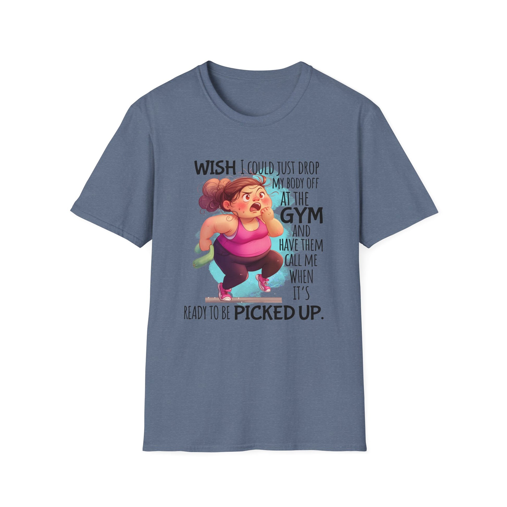 Heather shirt with words  'Wish I could just drop my body off at the gym and have them call me when it's ready to be picked up."