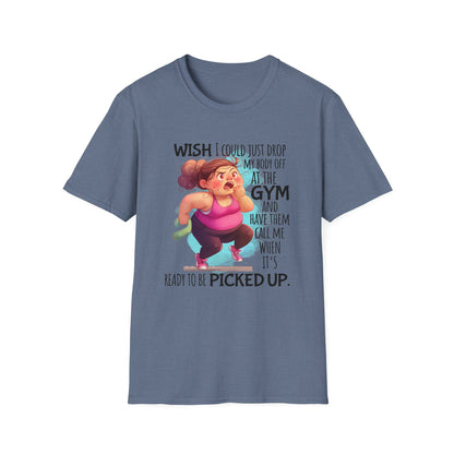 Heather shirt with words  'Wish I could just drop my body off at the gym and have them call me when it's ready to be picked up."