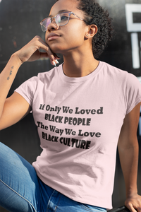 "If Only We Loved Black People As Much As We Loved Black Culture" Tee